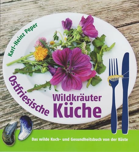 Ostfriesische Wildkräuterküche: Das wilde Koch- und Gesundheitsbuch von der Küste von Isensee Florian GmbH